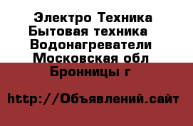 Электро-Техника Бытовая техника - Водонагреватели. Московская обл.,Бронницы г.